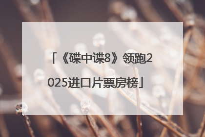 《碟中谍8》领跑2025进口片票房榜