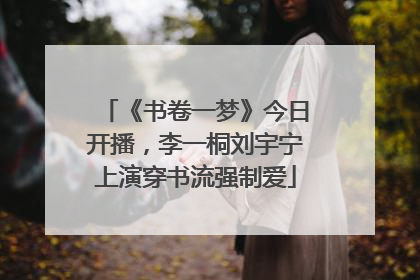 《书卷一梦》今日开播，李一桐刘宇宁上演穿书流强制爱