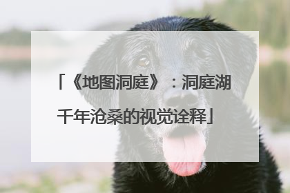 《地图洞庭》：洞庭湖千年沧桑的视觉诠释