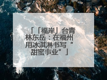 「福岸」台青林东岳：在福州用冰淇淋书写“甜蜜事业”