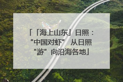 「海上山东」日照：“中国对虾” 从日照“游”向沿海各地