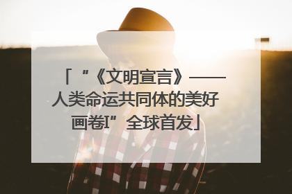 “《文明宣言》——人类命运共同体的美好画卷I”全球首发
