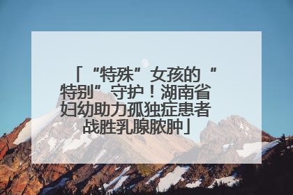 “特殊”女孩的“特别”守护！湖南省妇幼助力孤独症患者战胜乳腺脓肿