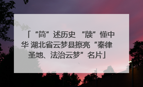 “简”述历史 “牍”懂中华 湖北省云梦县擦亮“秦律圣地、法治云梦”名片
