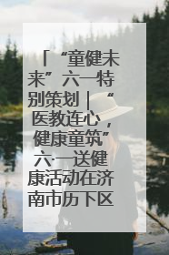 “童健未来”六一特别策划｜“医教连心，健康童筑”六·一送健康活动在济南市历下区俊德实验学校举行