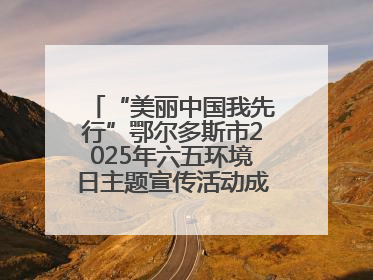 “美丽中国我先行”鄂尔多斯市2025年六五环境日主题宣传活动成功举办