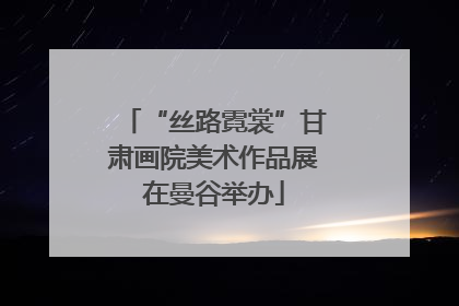 “丝路霓裳”甘肃画院美术作品展在曼谷举办