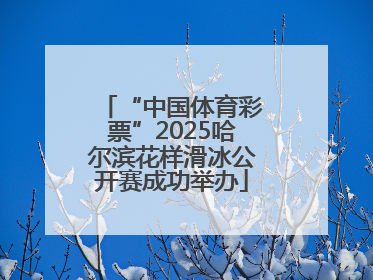 “中国体育彩票”2025哈尔滨花样滑冰公开赛成功举办
