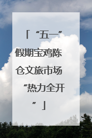 “五一”假期宝鸡陈仓文旅市场“热力全开”