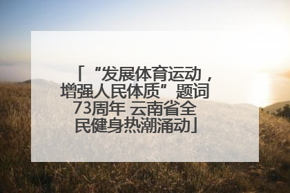 “发展体育运动，增强人民体质”题词73周年 云南省全民健身热潮涌动