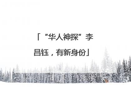“华人神探”李昌钰，有新身份