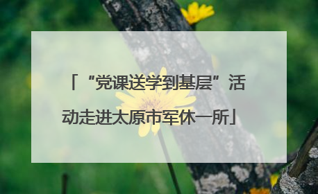 “党课送学到基层”活动走进太原市军休一所
