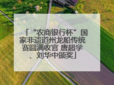 “农商银行杯”国家非遗道州龙船传统赛圆满收官 唐超学、刘华中颁奖