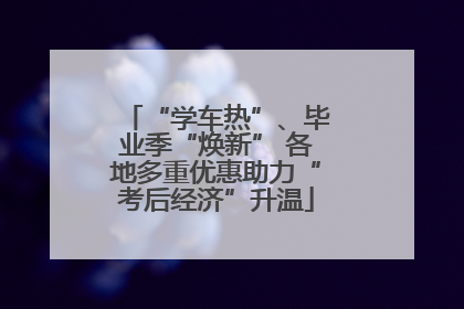 “学车热”、毕业季“焕新” 各地多重优惠助力“考后经济”升温