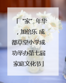 “家”年华，加倍乐 成都草堂小学成功举办第七届家庭文化节