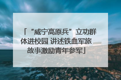 “威宁高原兵”立功群体进校园 讲述铁血军旅故事激励青年参军