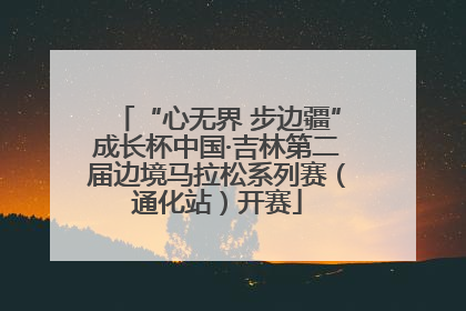 “心无界 步边疆”成长杯中国·吉林第二届边境马拉松系列赛（通化站）开赛
