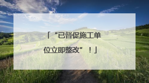 “已督促施工单位立即整改”！