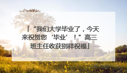 “我们大学毕业了，今天来祝贺您‘毕业’！”高三班主任收获别样祝福