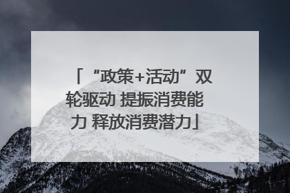 “政策+活动”双轮驱动 提振消费能力 释放消费潜力