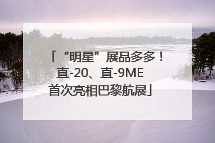 “明星”展品多多！直-20、直-9ME首次亮相巴黎航展