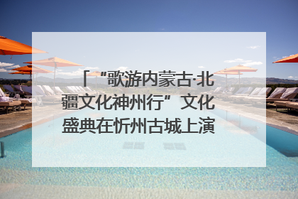“歌游内蒙古·北疆文化神州行”文化盛典在忻州古城上演——蒙晋文化交融共谱文旅融合新篇
