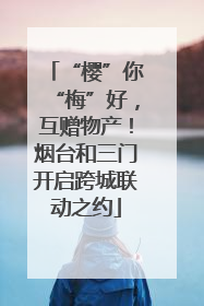 “樱”你“梅”好，互赠物产！烟台和三门开启跨城联动之约