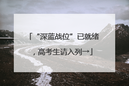 “深蓝战位”已就绪，高考生请入列→