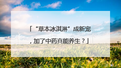 “草本冰淇淋”成新宠，加了中药真能养生？