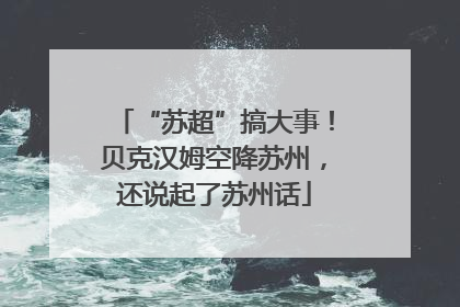 “苏超”搞大事！贝克汉姆空降苏州，还说起了苏州话