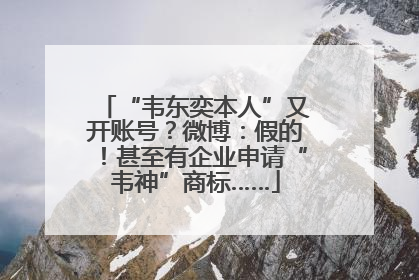 “韦东奕本人”又开账号？微博：假的！甚至有企业申请“韦神”商标……