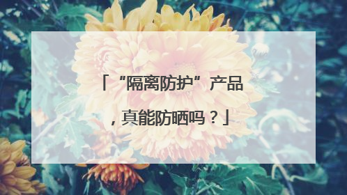 “隔离防护”产品，真能防晒吗？