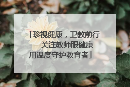 珍视健康，卫教前行——关注教师眼健康 用温度守护教育者