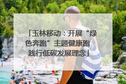玉林移动：开展“绿色奔跑”主题健康跑 践行低碳发展理念