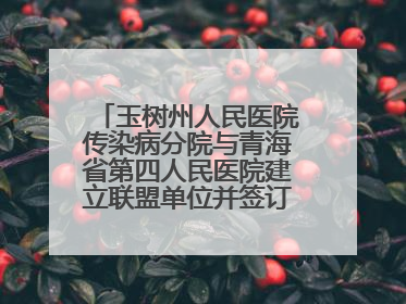 玉树州人民医院传染病分院与青海省第四人民医院建立联盟单位并签订对口帮扶协议