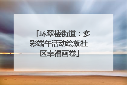 环翠楼街道：多彩端午活动绘就社区幸福画卷