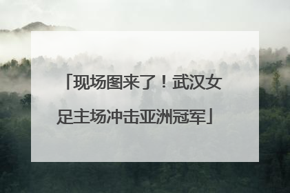 现场图来了！武汉女足主场冲击亚洲冠军