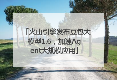 火山引擎发布豆包大模型1.6，加速Agent大规模应用