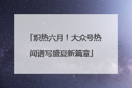 炽热六月！大众号热闻谱写盛夏新篇章