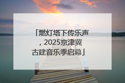 燃灯塔下传乐声，2025京津冀古建音乐季启幕