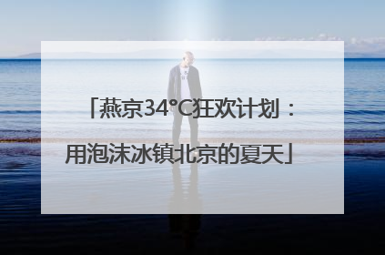 燕京34°C狂欢计划：用泡沫冰镇北京的夏天