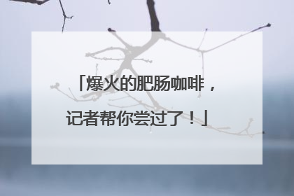 爆火的肥肠咖啡，记者帮你尝过了！