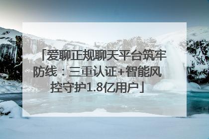 爱聊正规聊天平台筑牢防线：三重认证+智能风控守护1.8亿用户