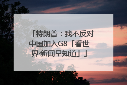 特朗普：我不反对中国加入G8「看世界·新闻早知道」