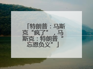 特朗普：马斯克“疯了”，马斯克：特朗普“忘恩负义”
