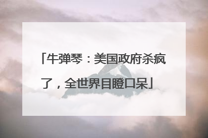 牛弹琴：美国政府杀疯了，全世界目瞪口呆