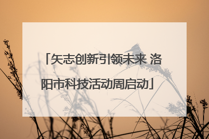 矢志创新引领未来 洛阳市科技活动周启动