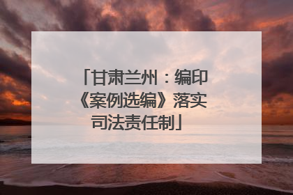 甘肃兰州：编印《案例选编》落实司法责任制