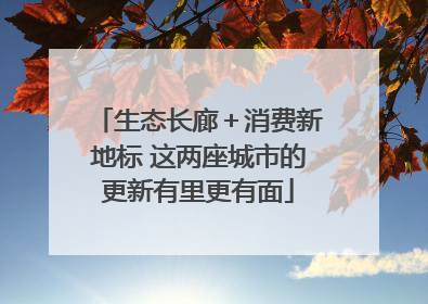 生态长廊＋消费新地标 这两座城市的更新有里更有面