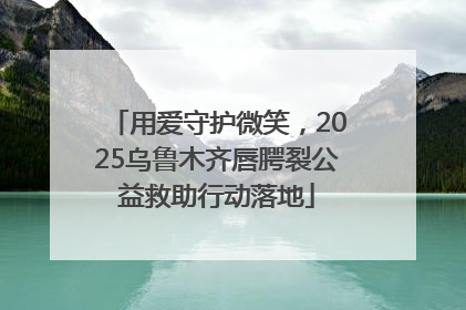 用爱守护微笑，2025乌鲁木齐唇腭裂公益救助行动落地